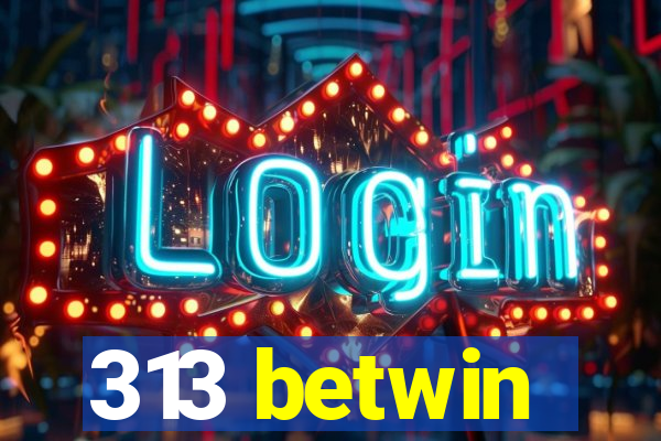 313 betwin